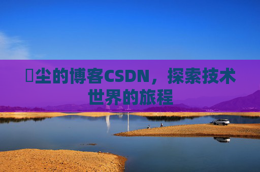 玦尘的博客CSDN,探索技术世界的旅程