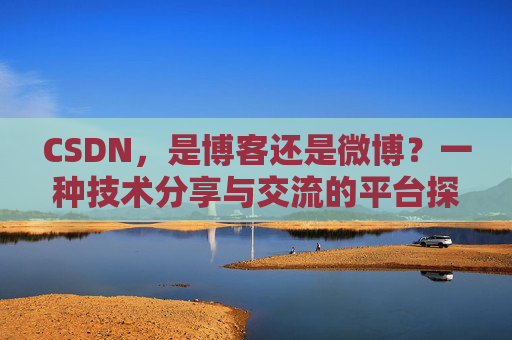 CSDN，是博客还是微博？一种技术分享与交流的平台探讨