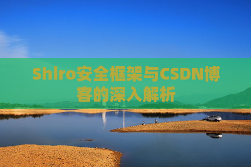 Shiro安全框架与CSDN博客的深入解析