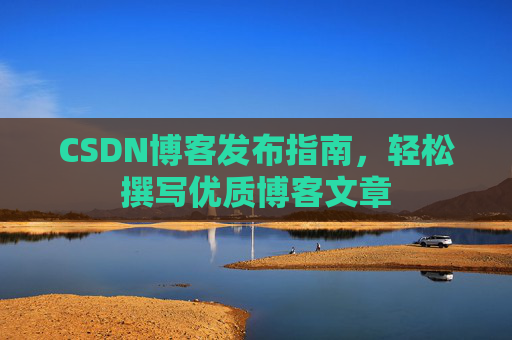 CSDN博客发布指南，轻松撰写优质博客文章