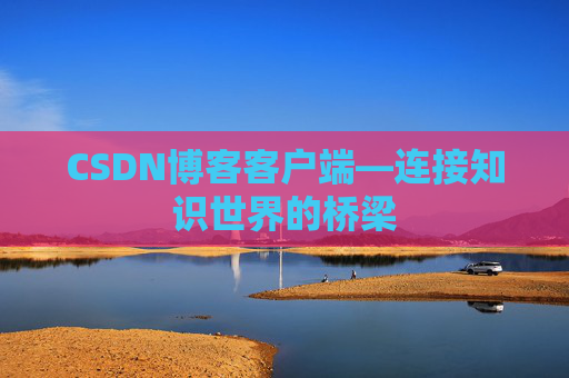 CSDN博客客户端—连接知识世界的桥梁